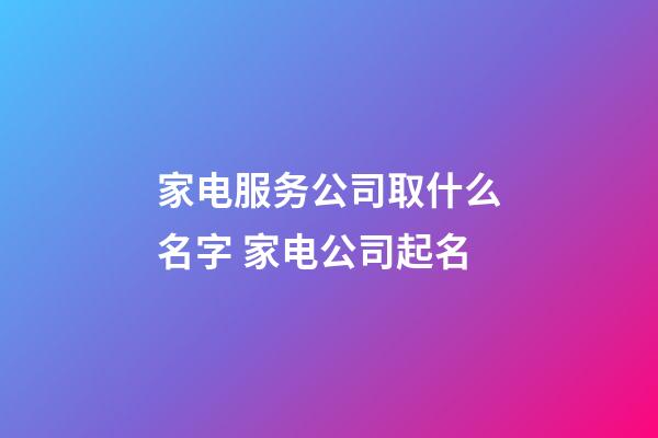 家电服务公司取什么名字 家电公司起名-第1张-公司起名-玄机派